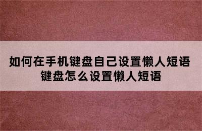 如何在手机键盘自己设置懒人短语 键盘怎么设置懒人短语